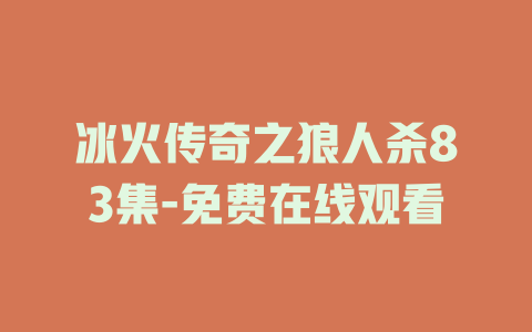 冰火传奇之狼人杀83集-免费在线观看