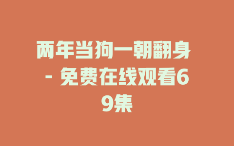 两年当狗一朝翻身 - 免费在线观看69集
