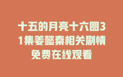 十五的月亮十六圆31集姜懿秦相关剧情免费在线观看