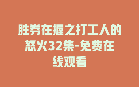 胜券在握之打工人的怒火32集-免费在线观看