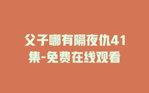 父子哪有隔夜仇41集-免费在线观看