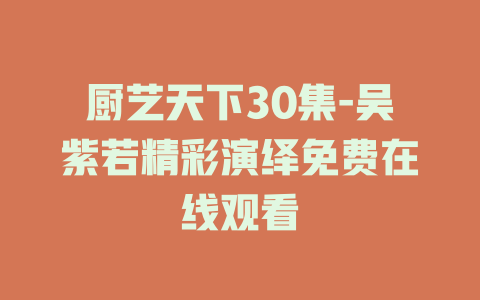 厨艺天下30集-吴紫若精彩演绎免费在线观看
