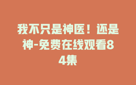 我不只是神医！还是神-免费在线观看84集