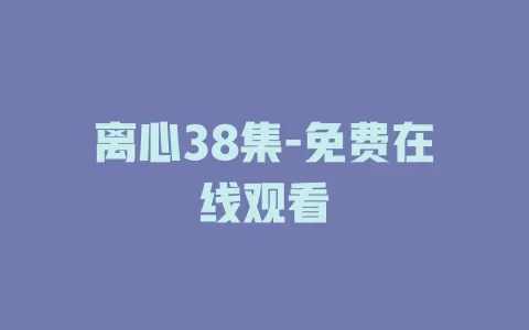 离心38集-免费在线观看
