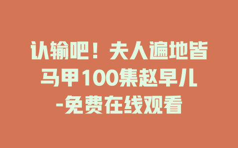 认输吧！夫人遍地皆马甲100集赵早儿-免费在线观看