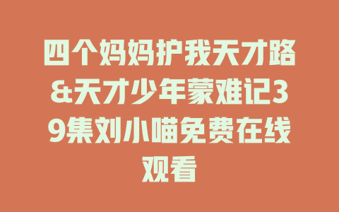 四个妈妈护我天才路&天才少年蒙难记39集刘小喵免费在线观看