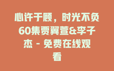 心许于顾，时光不负60集贾翼萱&李子杰 - 免费在线观看