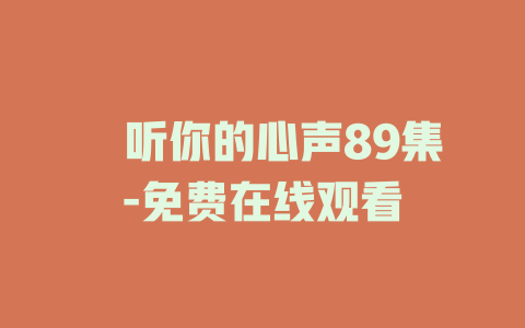 耹听你的心声89集-免费在线观看