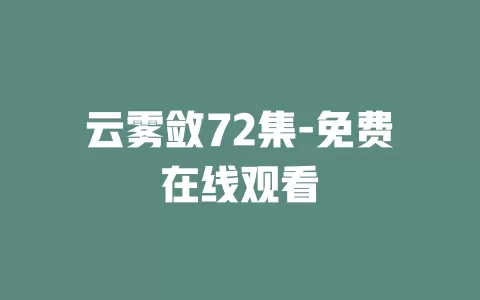 云雾敛72集-免费在线观看