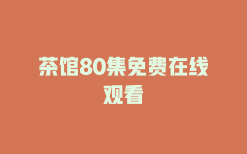 茶馆80集免费在线观看