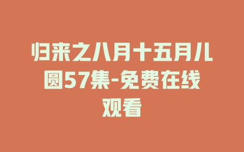 归来之八月十五月儿圆57集-免费在线观看
