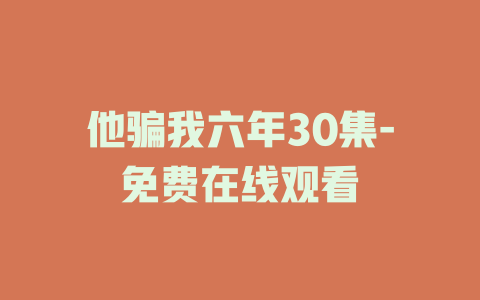 他骗我六年30集-免费在线观看