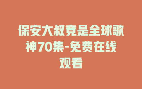 保安大叔竟是全球歌神70集-免费在线观看