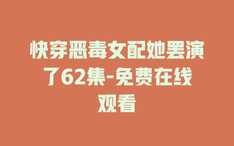 快穿恶毒女配她罢演了62集-免费在线观看