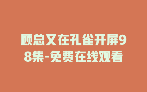顾总又在孔雀开屏98集-免费在线观看