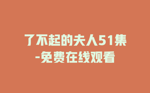 了不起的夫人51集-免费在线观看