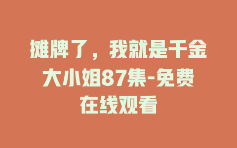 摊牌了，我就是千金大小姐87集-免费在线观看