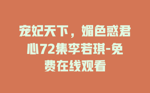 宠妃天下，媚色惑君心72集李若琪-免费在线观看