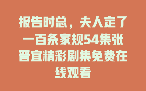 报告时总，夫人定了一百条家规54集张晋宜精彩剧集免费在线观看