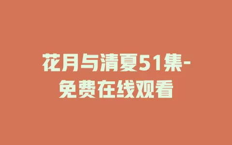 花月与清夏51集-免费在线观看