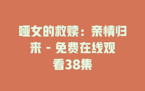 哑女的救赎：亲情归来 - 免费在线观看38集