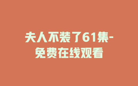 夫人不装了61集-免费在线观看