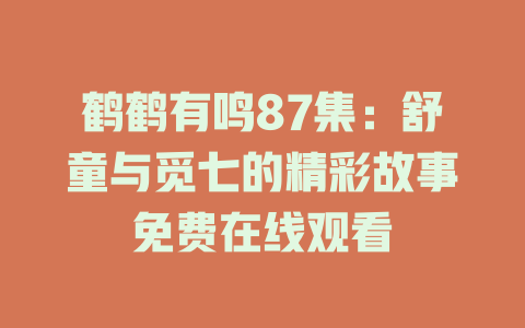 鹤鹤有鸣87集：舒童与觅七的精彩故事免费在线观看