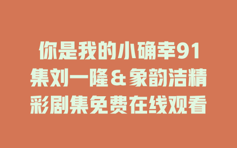 你是我的小确幸91集刘一隆＆象韵洁精彩剧集免费在线观看
