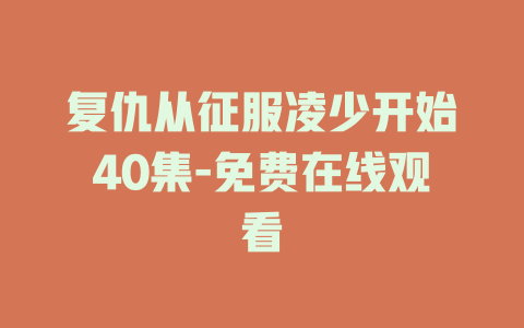 复仇从征服凌少开始40集-免费在线观看