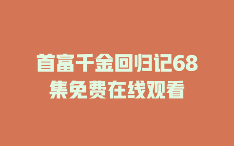 首富千金回归记68集免费在线观看