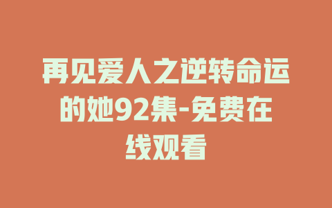 再见爱人之逆转命运的她92集-免费在线观看