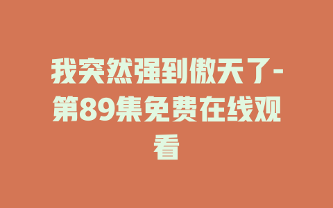 我突然强到傲天了-第89集免费在线观看