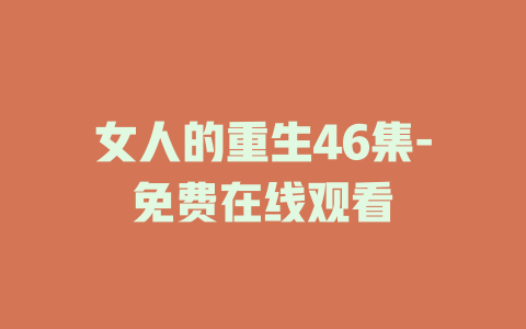 女人的重生46集-免费在线观看