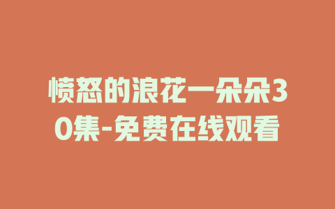 愤怒的浪花一朵朵30集-免费在线观看