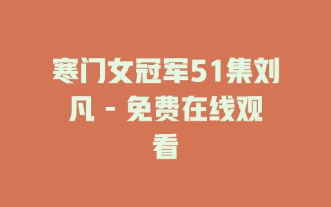 寒门女冠军51集刘凡 - 免费在线观看