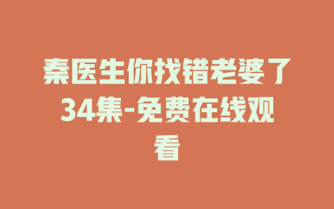 秦医生你找错老婆了34集-免费在线观看