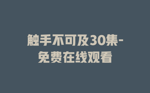 触手不可及30集-免费在线观看