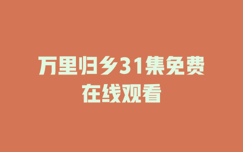 万里归乡31集免费在线观看