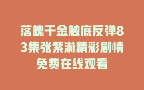 落魄千金触底反弹83集张紫淋精彩剧情免费在线观看