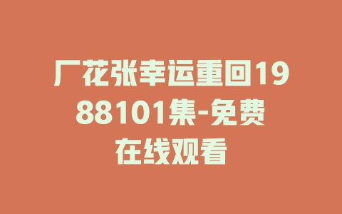 厂花张幸运重回1988101集-免费在线观看