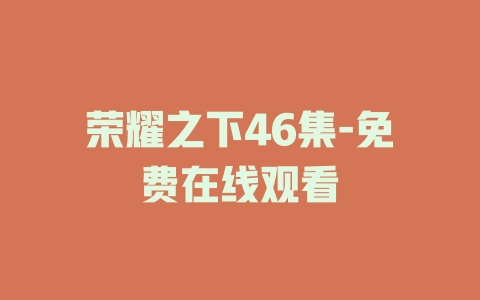 荣耀之下46集-免费在线观看