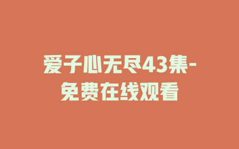 爱子心无尽43集-免费在线观看