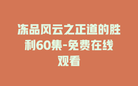 冻品风云之正道的胜利60集-免费在线观看