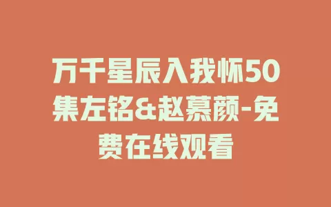 万千星辰入我怀50集左铭&赵慕颜-免费在线观看