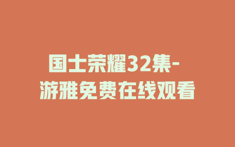 国士荣耀32集- 游雅免费在线观看