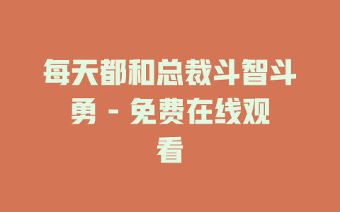 每天都和总裁斗智斗勇 - 免费在线观看