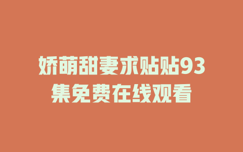 娇萌甜妻求贴贴93集免费在线观看