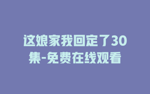 这娘家我回定了30集-免费在线观看