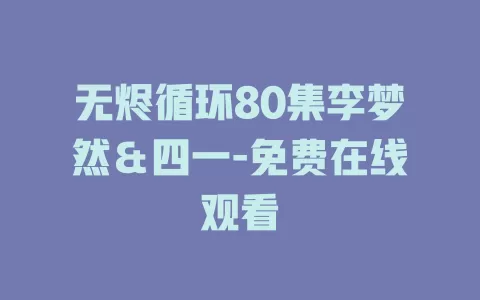 无烬循环80集李梦然＆四一-免费在线观看