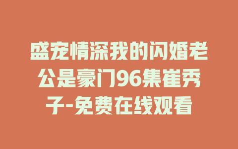 盛宠情深我的闪婚老公是豪门96集崔秀子-免费在线观看